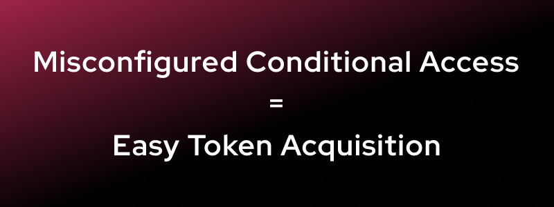 White text on a black and dark red gradient background reads: Misconfigured Conditional Access = Easy Token Acquisition, enabling attackers to exploit vulnerabilities like Device Code Flow.